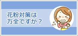 花粉症対策は万全ですか？